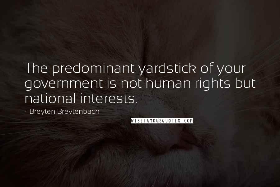 Breyten Breytenbach Quotes: The predominant yardstick of your government is not human rights but national interests.