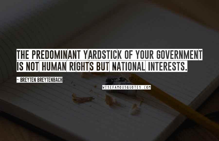 Breyten Breytenbach Quotes: The predominant yardstick of your government is not human rights but national interests.
