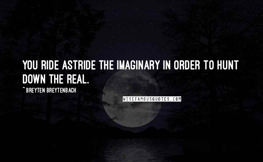 Breyten Breytenbach Quotes: You ride astride the imaginary in order to hunt down the real.