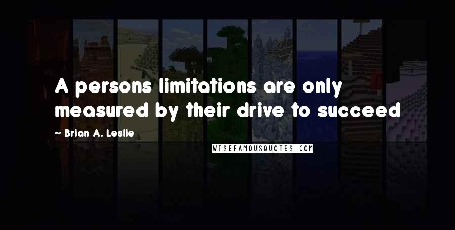 Brian A. Leslie Quotes: A persons limitations are only measured by their drive to succeed