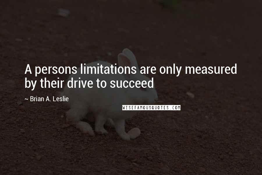 Brian A. Leslie Quotes: A persons limitations are only measured by their drive to succeed