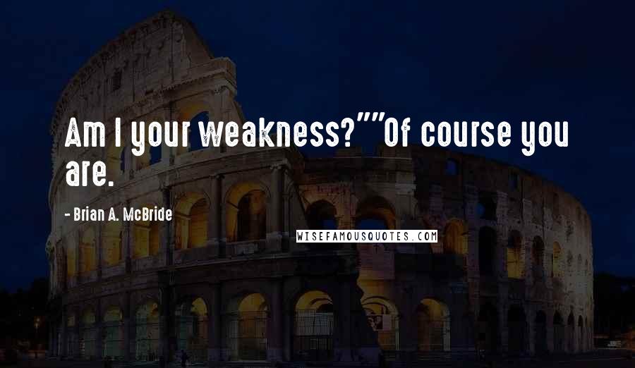 Brian A. McBride Quotes: Am I your weakness?""Of course you are.