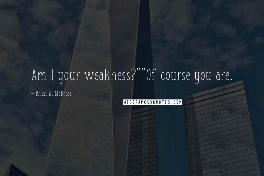 Brian A. McBride Quotes: Am I your weakness?""Of course you are.