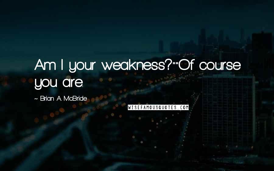 Brian A. McBride Quotes: Am I your weakness?""Of course you are.