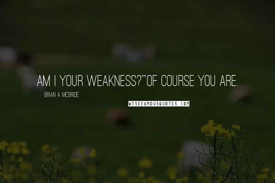 Brian A. McBride Quotes: Am I your weakness?""Of course you are.