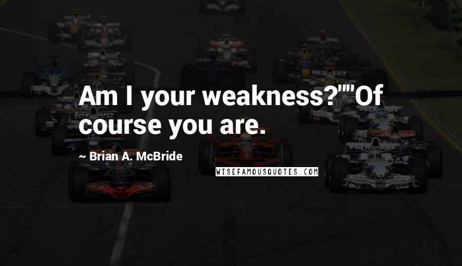 Brian A. McBride Quotes: Am I your weakness?""Of course you are.