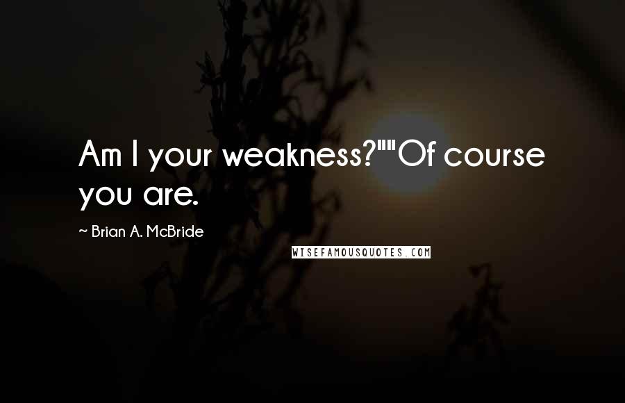 Brian A. McBride Quotes: Am I your weakness?""Of course you are.