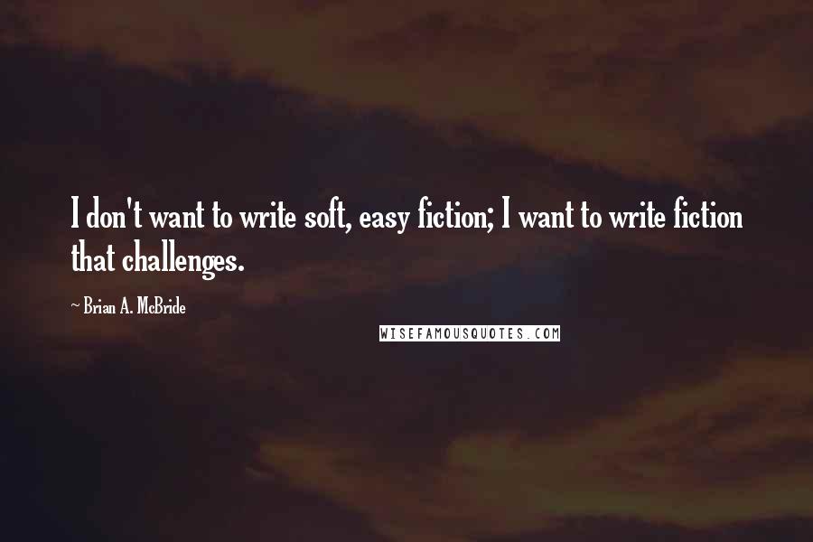 Brian A. McBride Quotes: I don't want to write soft, easy fiction; I want to write fiction that challenges.