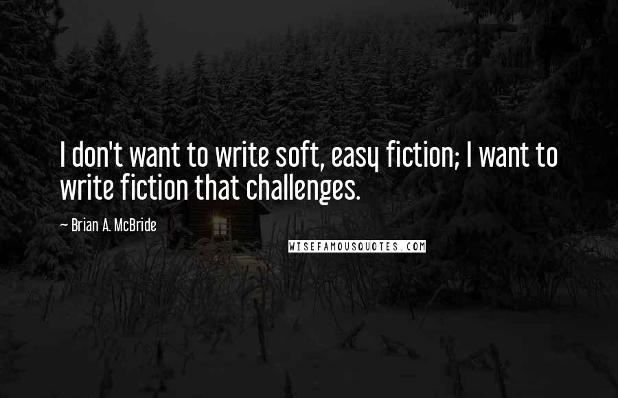 Brian A. McBride Quotes: I don't want to write soft, easy fiction; I want to write fiction that challenges.