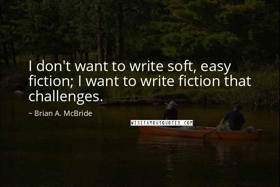 Brian A. McBride Quotes: I don't want to write soft, easy fiction; I want to write fiction that challenges.