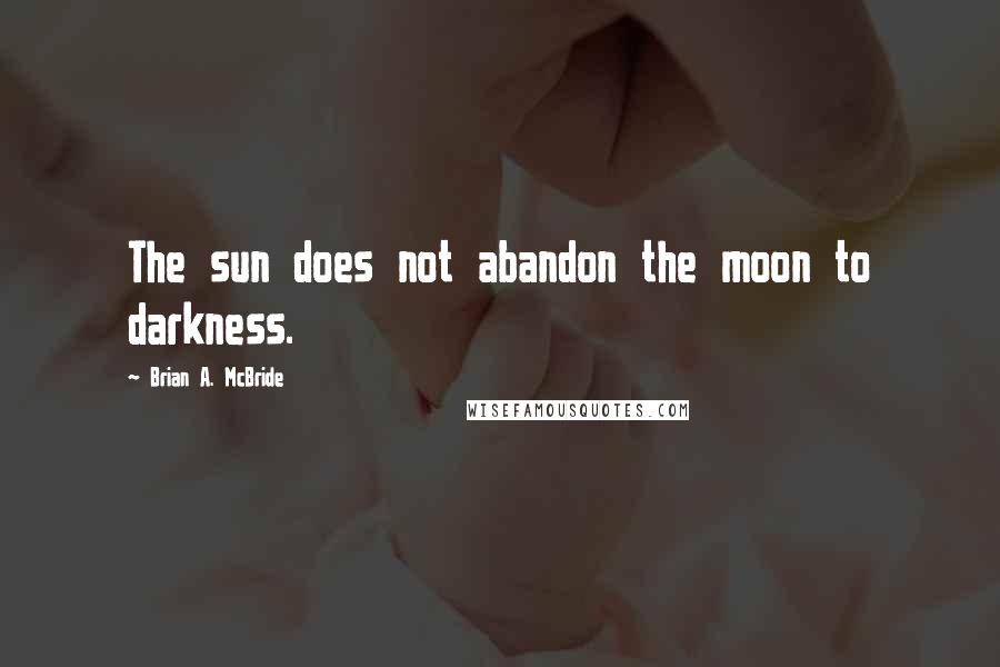 Brian A. McBride Quotes: The sun does not abandon the moon to darkness.