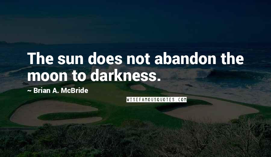 Brian A. McBride Quotes: The sun does not abandon the moon to darkness.