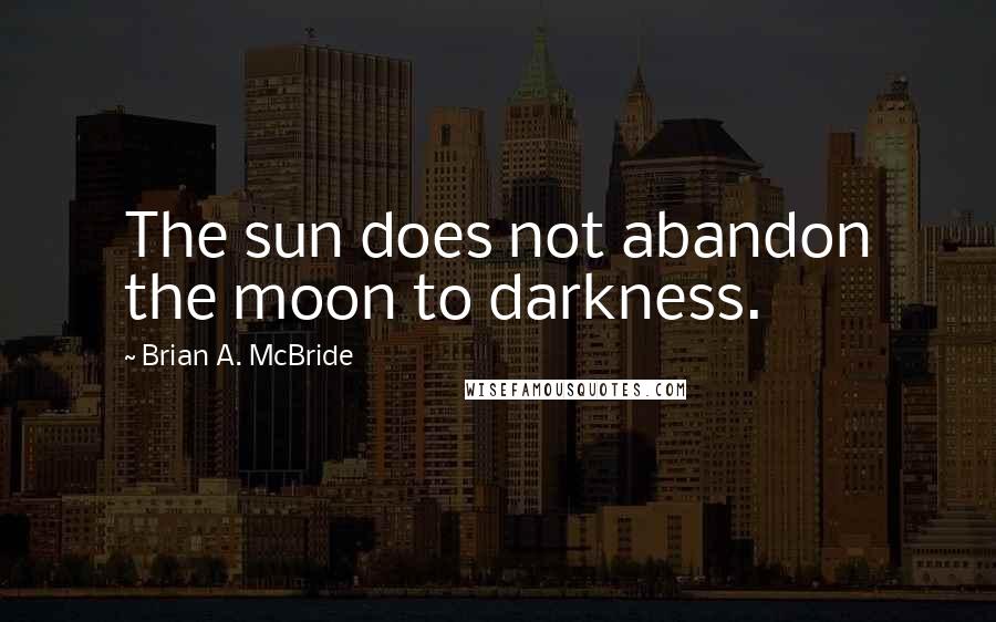 Brian A. McBride Quotes: The sun does not abandon the moon to darkness.