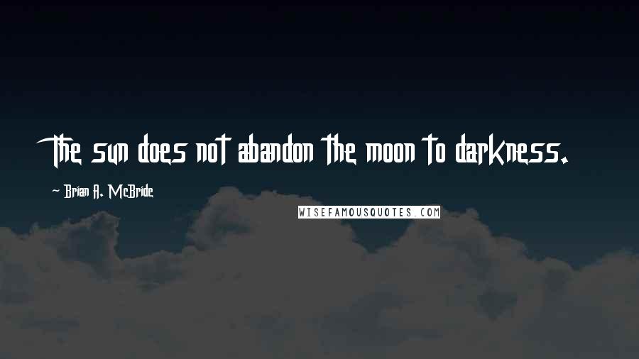 Brian A. McBride Quotes: The sun does not abandon the moon to darkness.