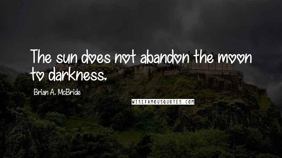 Brian A. McBride Quotes: The sun does not abandon the moon to darkness.