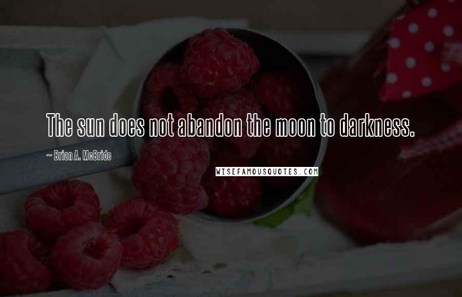 Brian A. McBride Quotes: The sun does not abandon the moon to darkness.