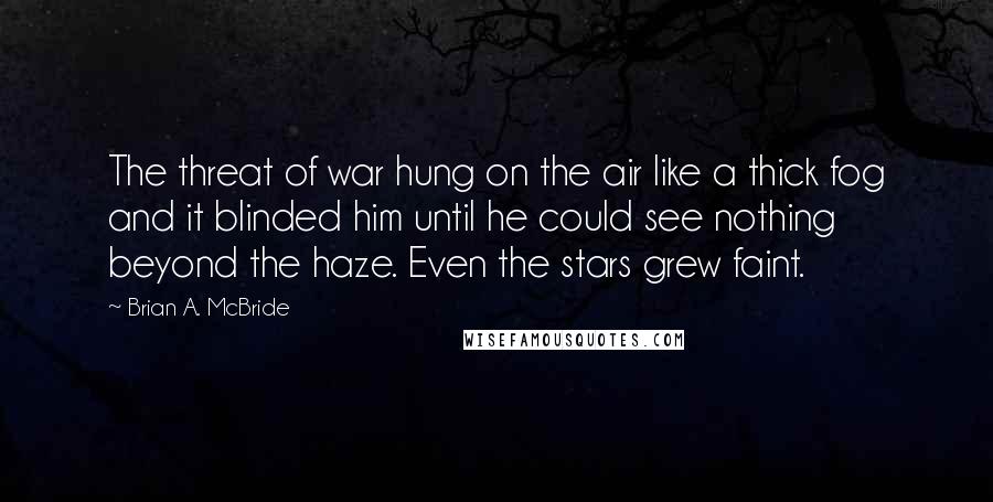 Brian A. McBride Quotes: The threat of war hung on the air like a thick fog and it blinded him until he could see nothing beyond the haze. Even the stars grew faint.