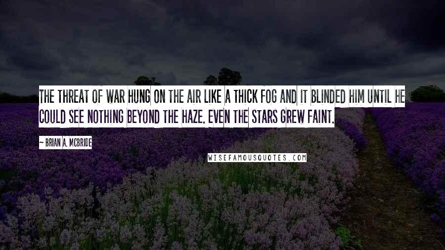 Brian A. McBride Quotes: The threat of war hung on the air like a thick fog and it blinded him until he could see nothing beyond the haze. Even the stars grew faint.