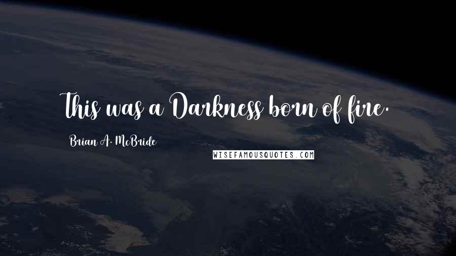 Brian A. McBride Quotes: This was a Darkness born of fire.