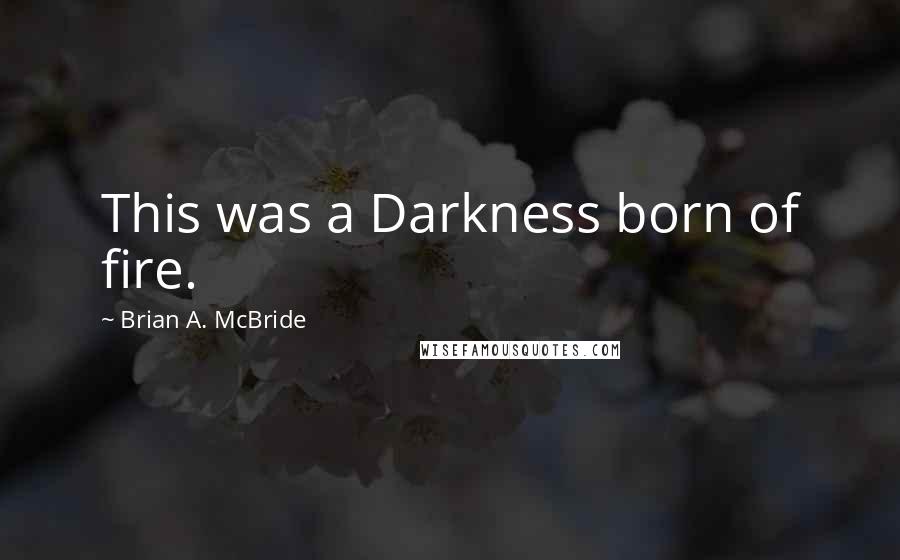 Brian A. McBride Quotes: This was a Darkness born of fire.