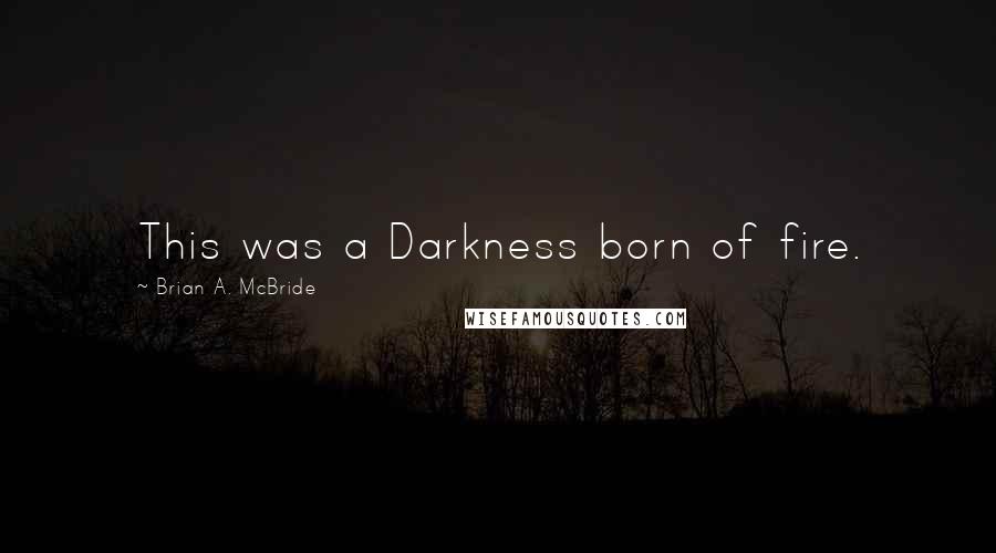 Brian A. McBride Quotes: This was a Darkness born of fire.