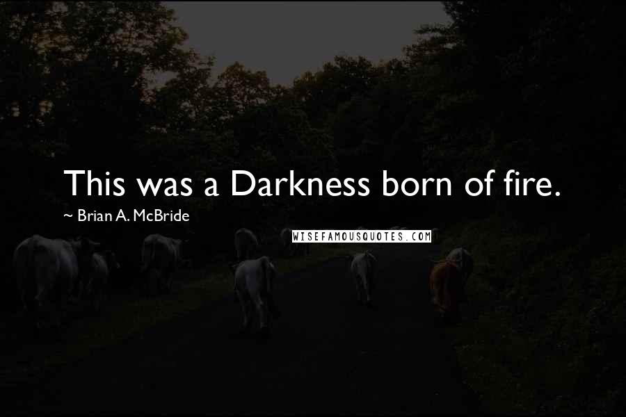 Brian A. McBride Quotes: This was a Darkness born of fire.