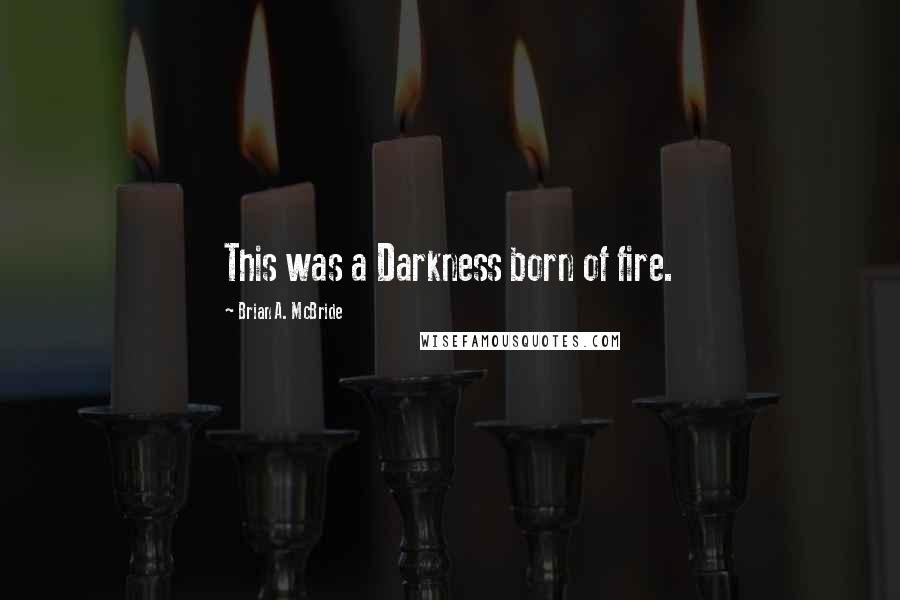 Brian A. McBride Quotes: This was a Darkness born of fire.