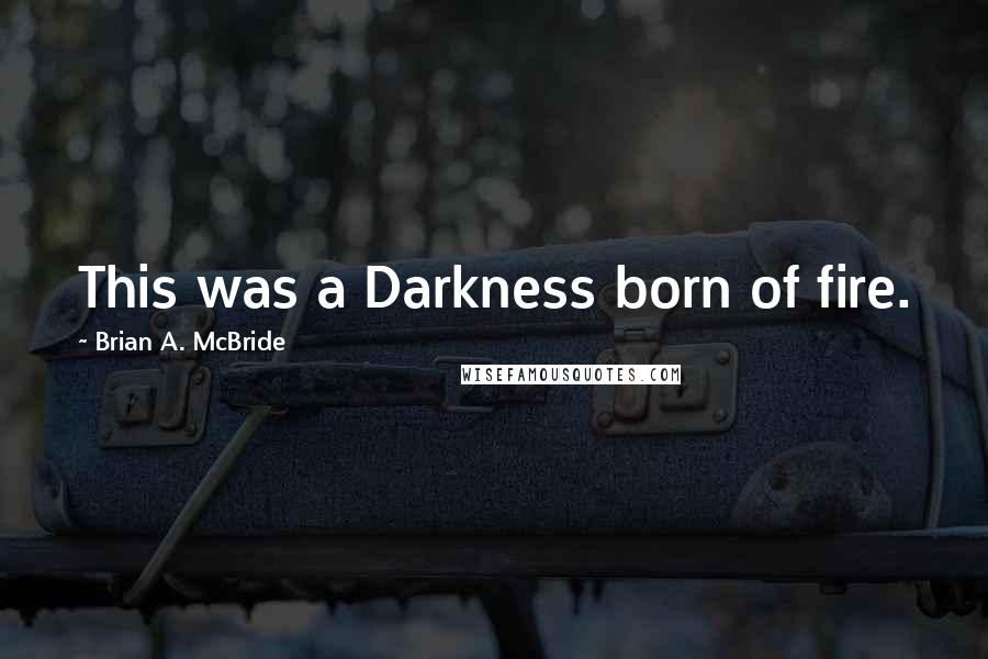 Brian A. McBride Quotes: This was a Darkness born of fire.