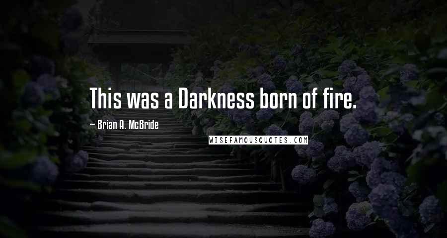Brian A. McBride Quotes: This was a Darkness born of fire.