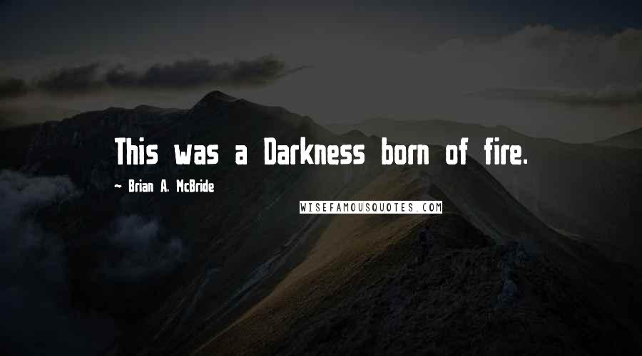 Brian A. McBride Quotes: This was a Darkness born of fire.