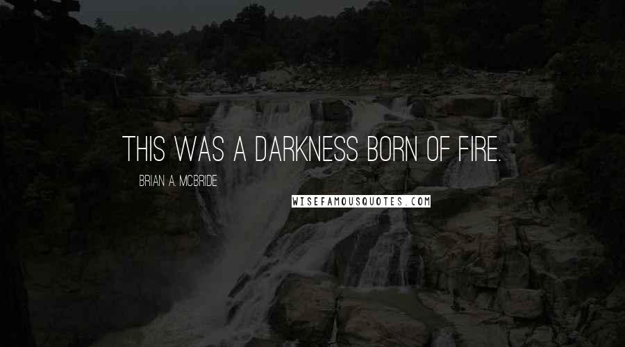 Brian A. McBride Quotes: This was a Darkness born of fire.