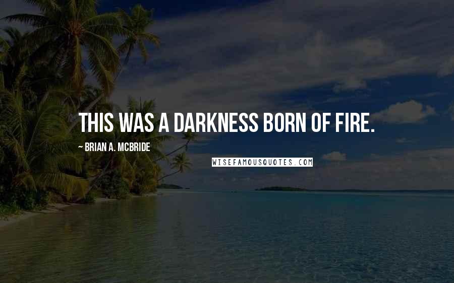 Brian A. McBride Quotes: This was a Darkness born of fire.
