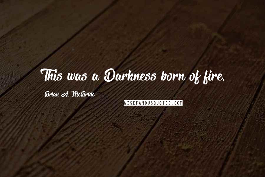 Brian A. McBride Quotes: This was a Darkness born of fire.