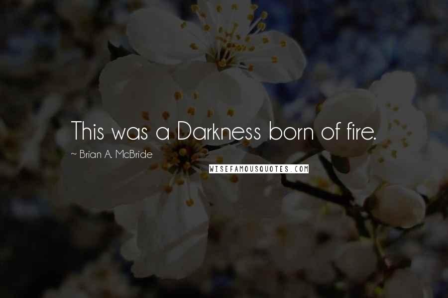 Brian A. McBride Quotes: This was a Darkness born of fire.