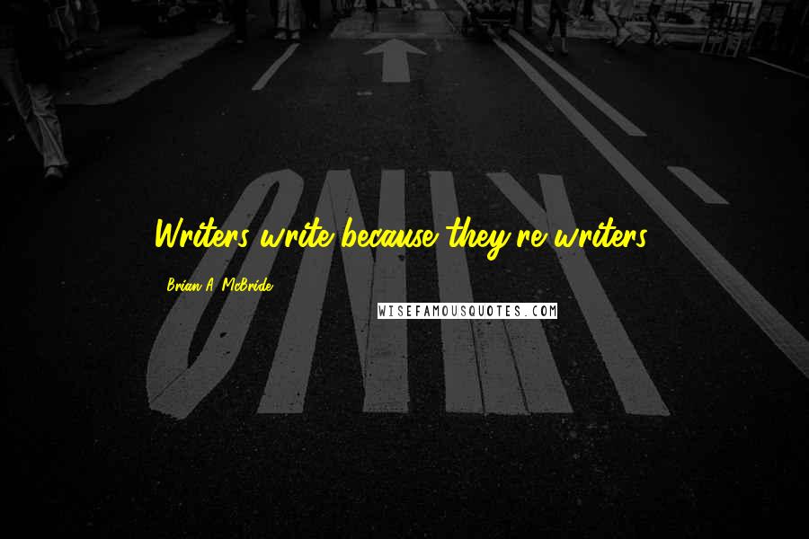 Brian A. McBride Quotes: Writers write because they're writers.