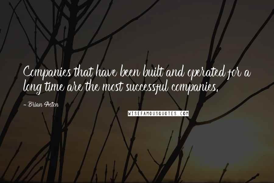 Brian Acton Quotes: Companies that have been built and operated for a long time are the most successful companies.