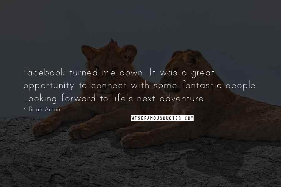 Brian Acton Quotes: Facebook turned me down. It was a great opportunity to connect with some fantastic people. Looking forward to life's next adventure.