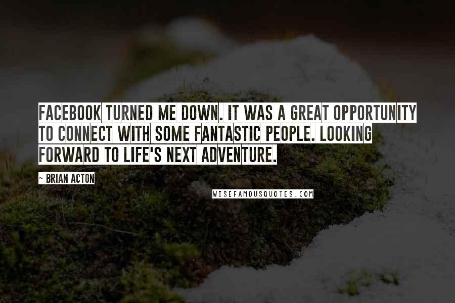 Brian Acton Quotes: Facebook turned me down. It was a great opportunity to connect with some fantastic people. Looking forward to life's next adventure.