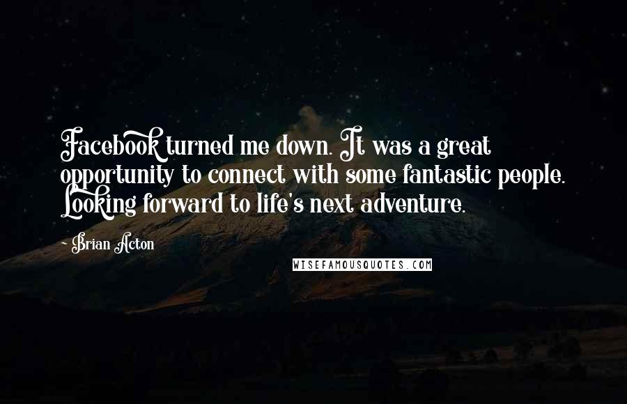 Brian Acton Quotes: Facebook turned me down. It was a great opportunity to connect with some fantastic people. Looking forward to life's next adventure.