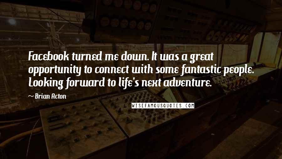 Brian Acton Quotes: Facebook turned me down. It was a great opportunity to connect with some fantastic people. Looking forward to life's next adventure.