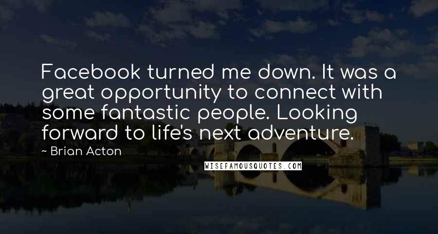 Brian Acton Quotes: Facebook turned me down. It was a great opportunity to connect with some fantastic people. Looking forward to life's next adventure.