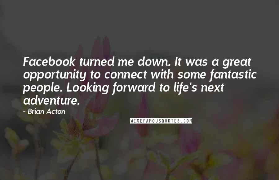 Brian Acton Quotes: Facebook turned me down. It was a great opportunity to connect with some fantastic people. Looking forward to life's next adventure.