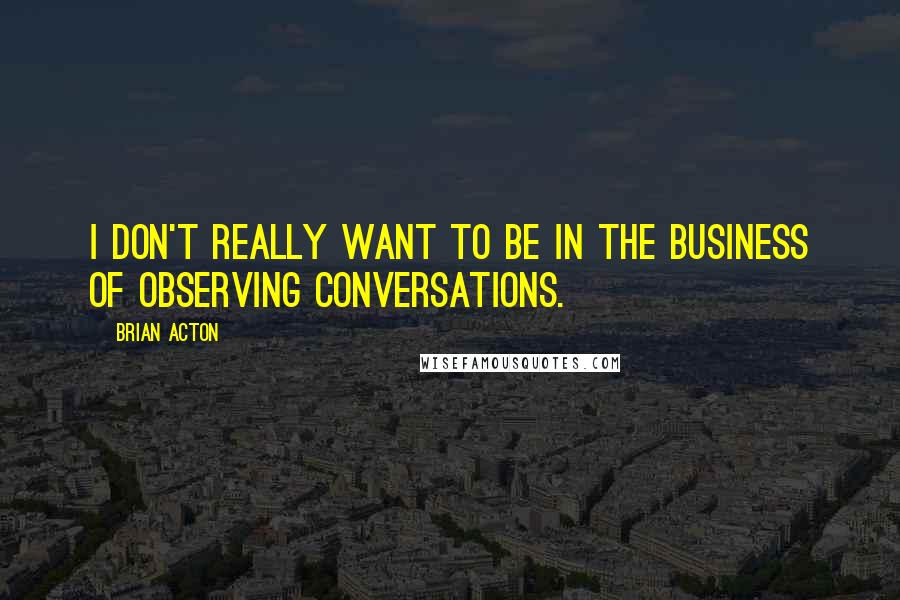 Brian Acton Quotes: I don't really want to be in the business of observing conversations.