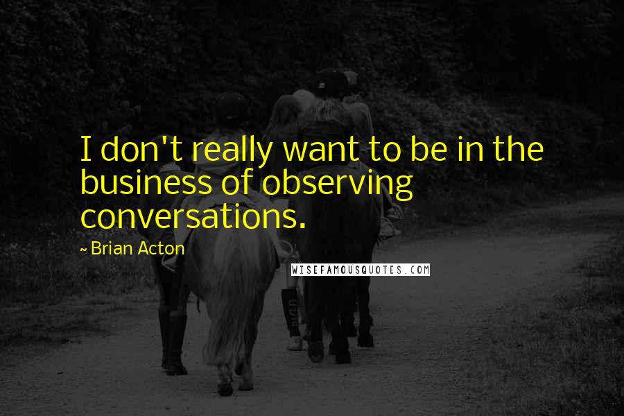 Brian Acton Quotes: I don't really want to be in the business of observing conversations.