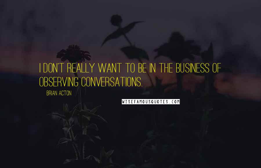 Brian Acton Quotes: I don't really want to be in the business of observing conversations.