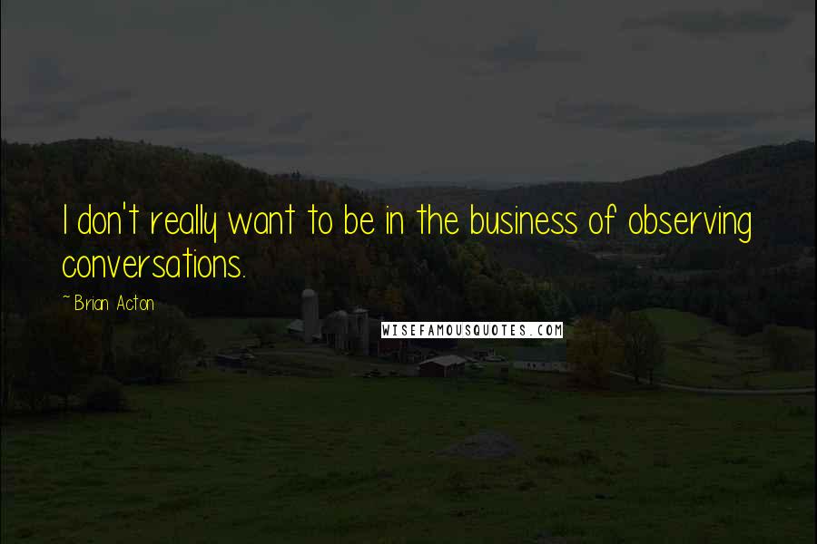 Brian Acton Quotes: I don't really want to be in the business of observing conversations.