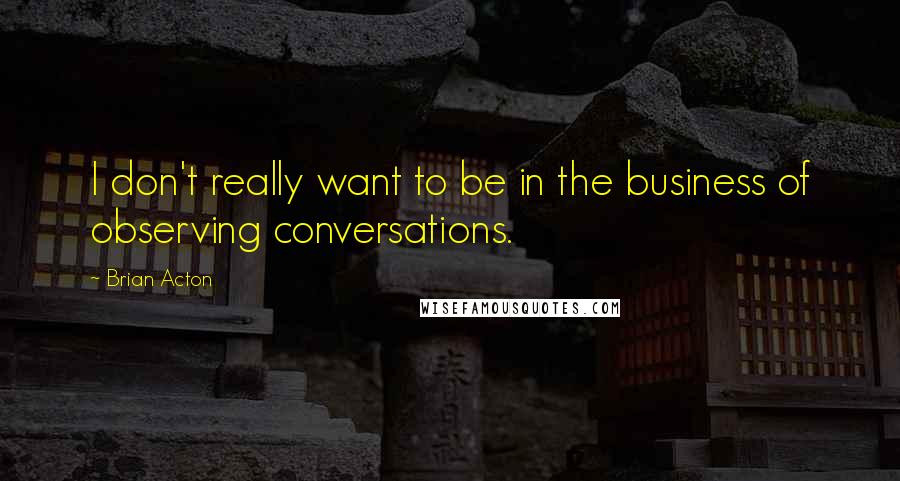 Brian Acton Quotes: I don't really want to be in the business of observing conversations.