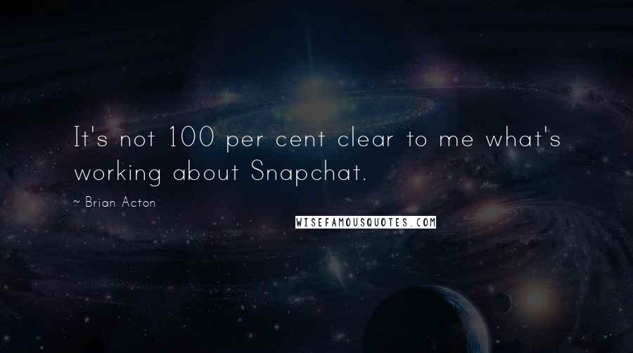 Brian Acton Quotes: It's not 100 per cent clear to me what's working about Snapchat.