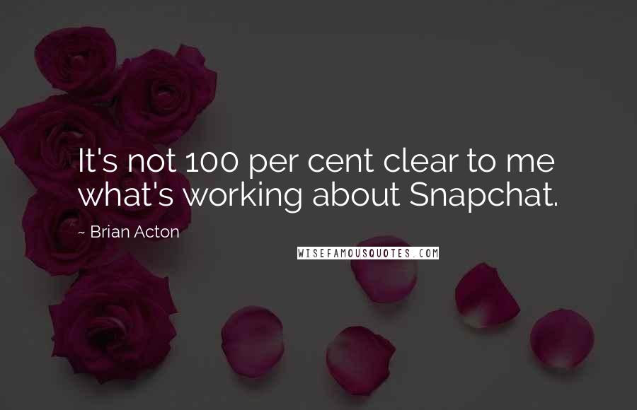 Brian Acton Quotes: It's not 100 per cent clear to me what's working about Snapchat.