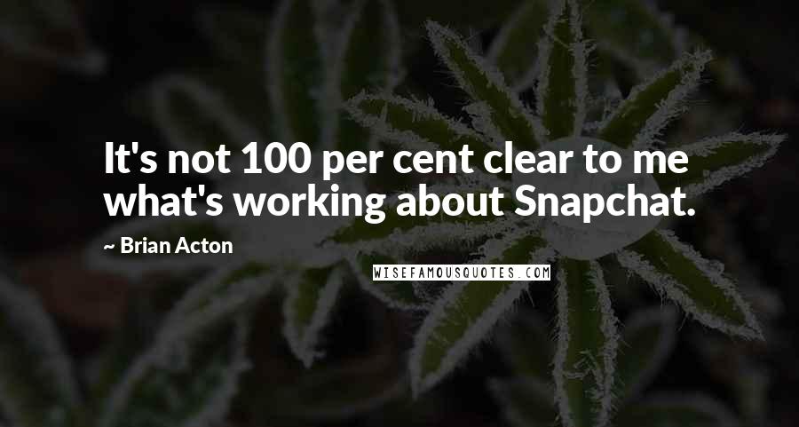 Brian Acton Quotes: It's not 100 per cent clear to me what's working about Snapchat.